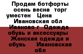 Продам ботфорты осень-весна, торг уместен › Цена ­ 1 000 - Ивановская обл., Иваново г. Одежда, обувь и аксессуары » Женская одежда и обувь   . Ивановская обл.